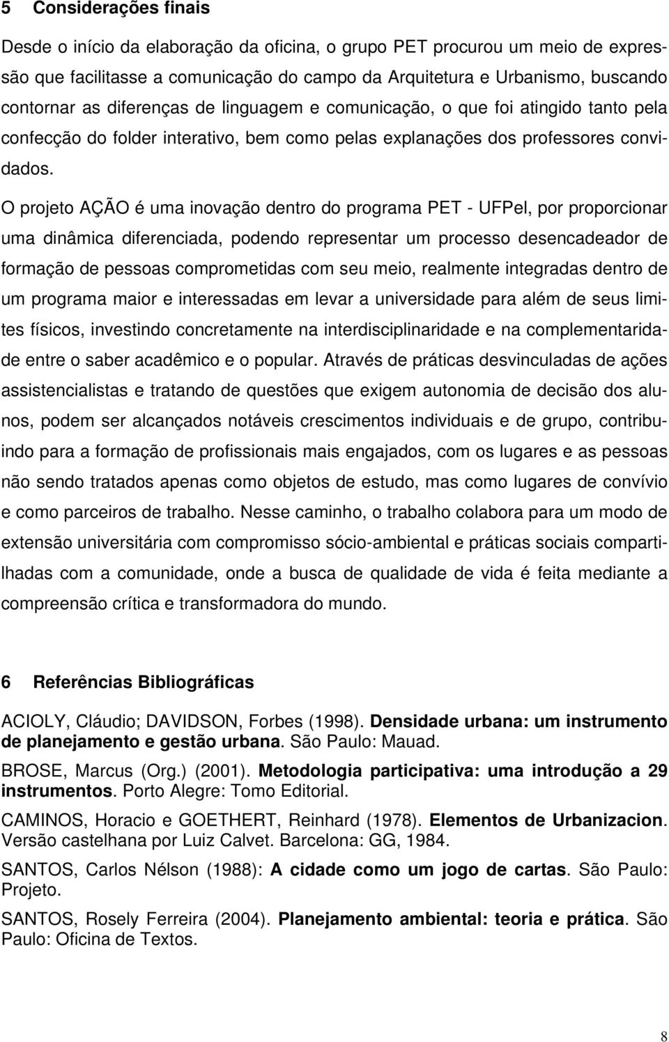 O projeto AÇÃO é uma inovação dentro do programa PET - UFPel, por proporcionar uma dinâmica diferenciada, podendo representar um processo desencadeador de formação de pessoas comprometidas com seu