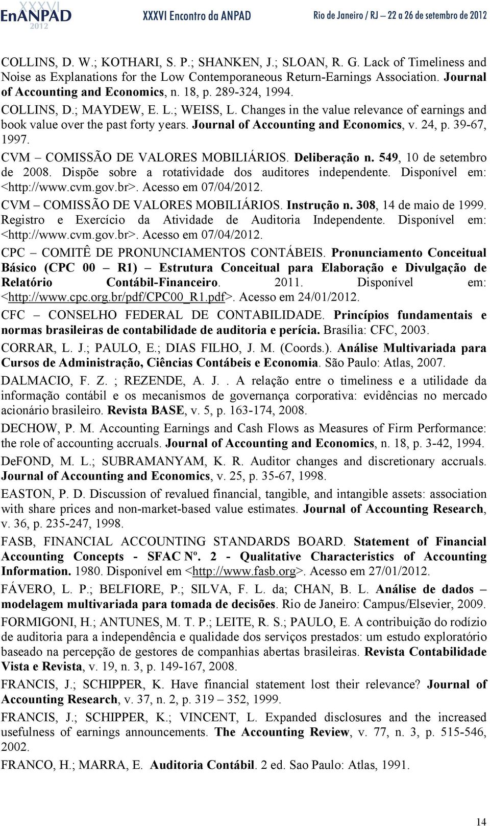 CVM COMISSÃO DE VALORES MOBILIÁRIOS. Deliberação n. 549, 10 de seembro de 2008. Dispõe sobre a roaividade dos audiores independene. Disponível em: <hp://www.cvm.gov.br>. Acesso em 07/04/2012.