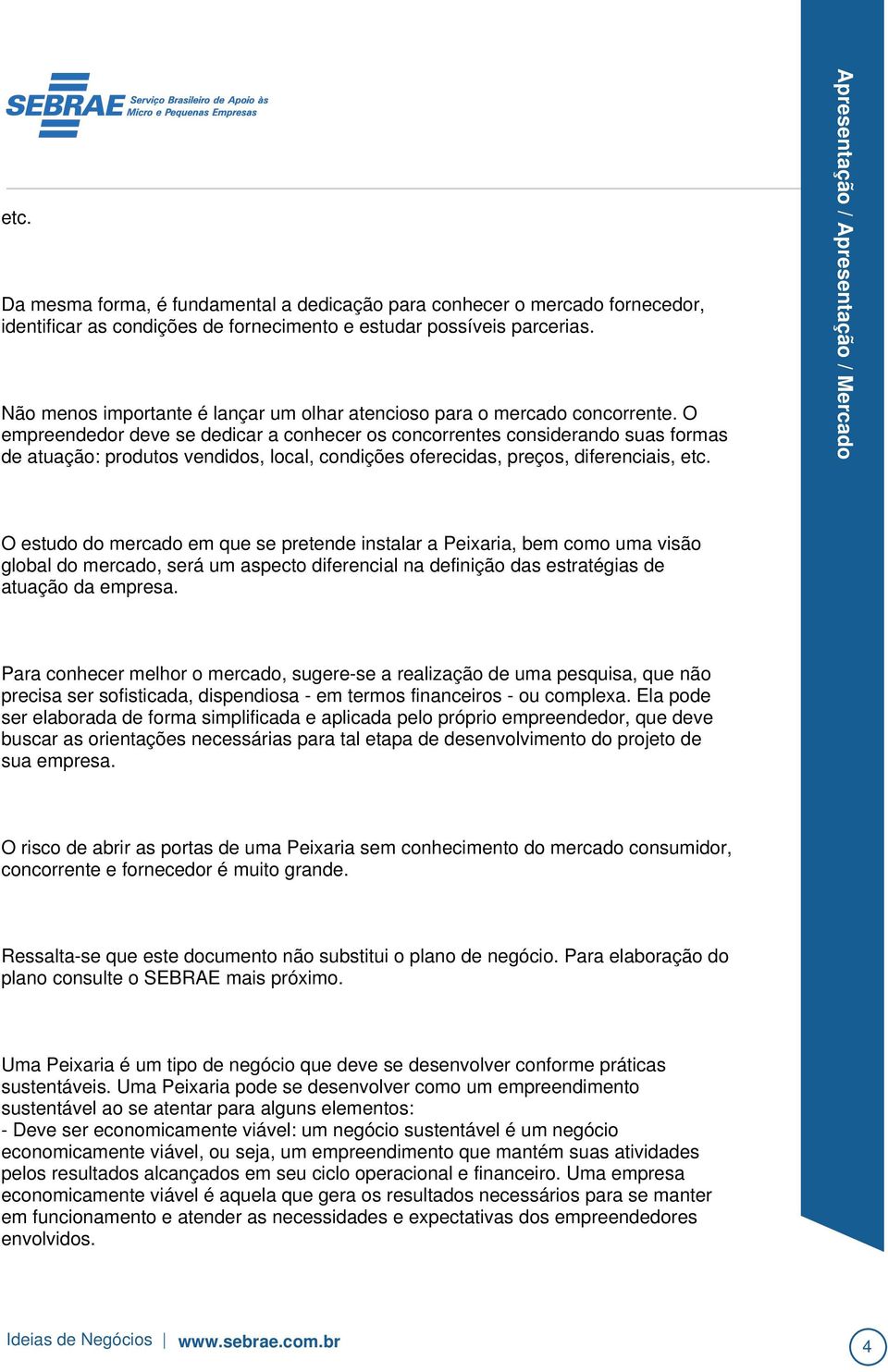 O empreendedor deve se dedicar a conhecer os concorrentes considerando suas formas de atuação: produtos vendidos, local, condições oferecidas, preços, diferenciais, etc.