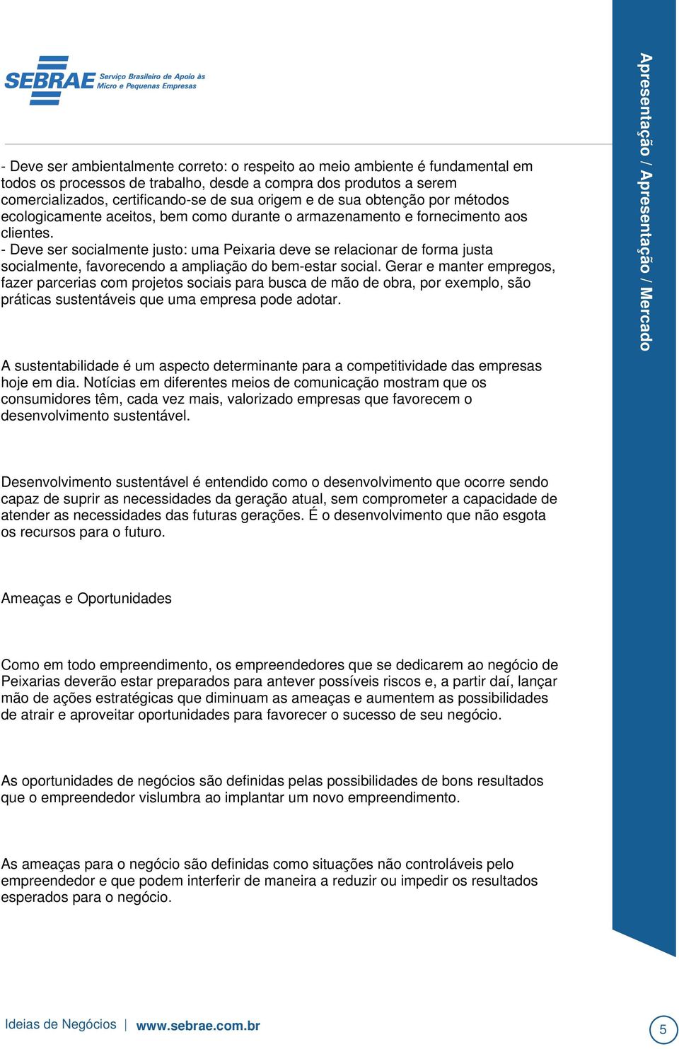 - Deve ser socialmente justo: uma Peixaria deve se relacionar de forma justa socialmente, favorecendo a ampliação do bem-estar social.