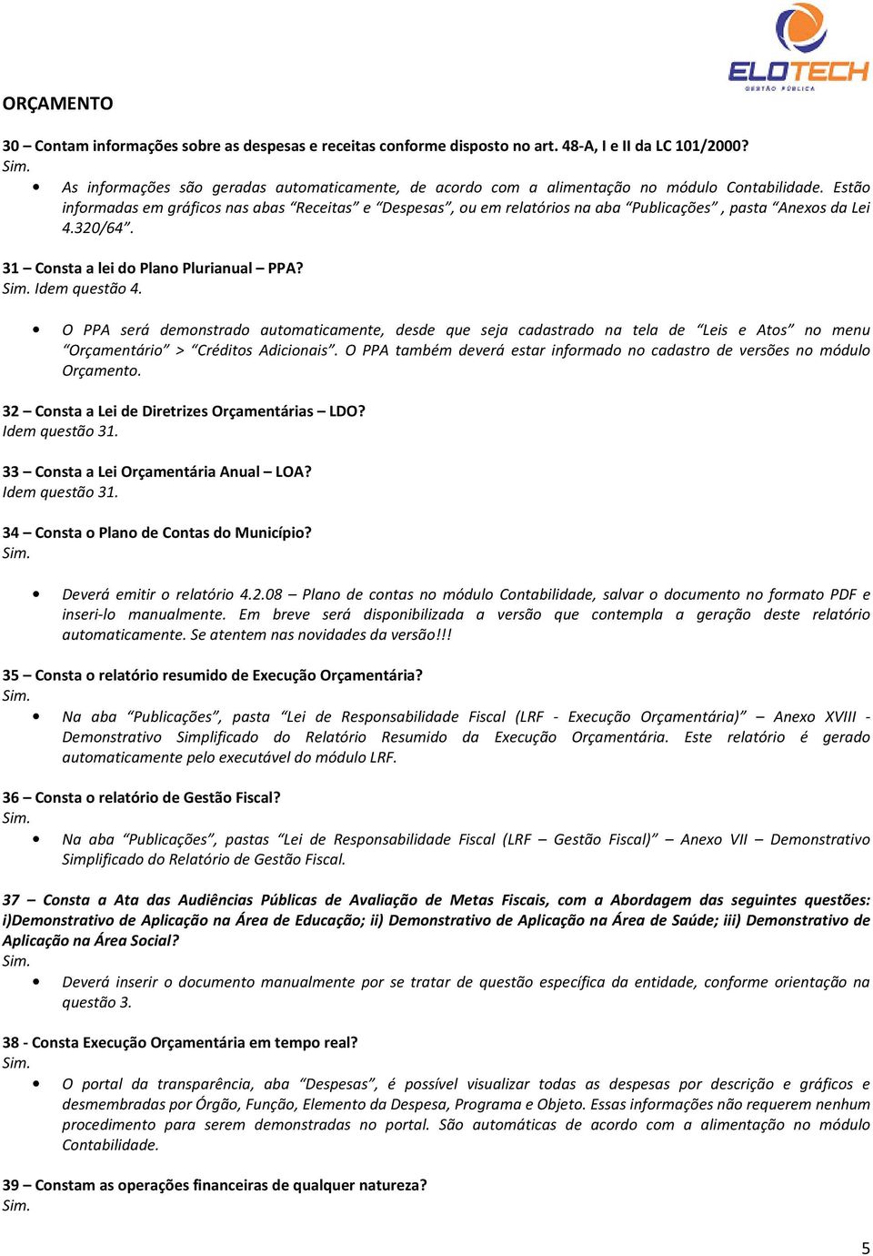 Estão informadas em gráficos nas abas Receitas e Despesas, ou em relatórios na aba Publicações, pasta Anexos da Lei 4.320/64. 31 Consta a lei do Plano Plurianual PPA? Idem questão 4.