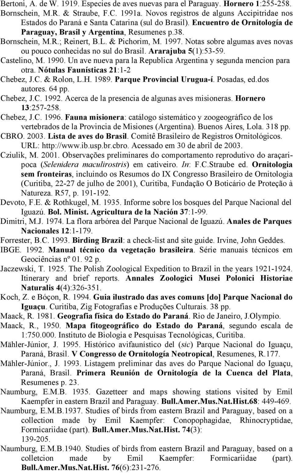 & Pichorim, M. 1997. Notas sobre algumas aves novas ou pouco conhecidas no sul do Brasil. Ararajuba 5(1):53-59. Castelino, M. 1990.