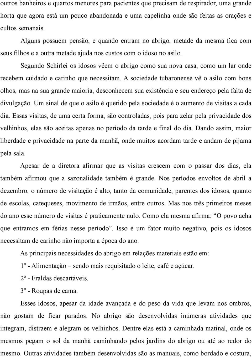 Segundo Schirlei os idosos vêem o abrigo como sua nova casa, como um lar onde recebem cuidado e carinho que necessitam.