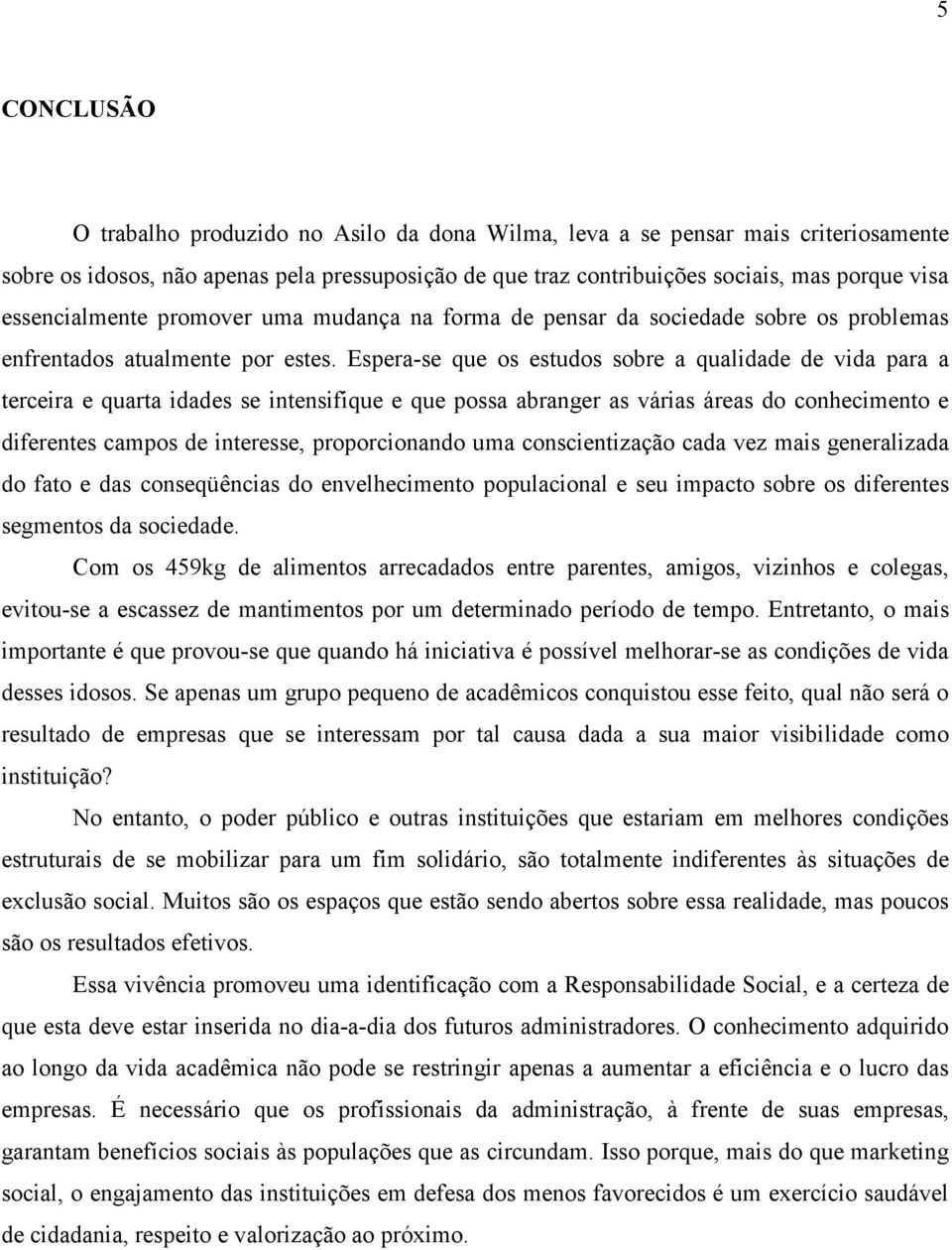 Espera-se que os estudos sobre a qualidade de vida para a terceira e quarta idades se intensifique e que possa abranger as várias áreas do conhecimento e diferentes campos de interesse,