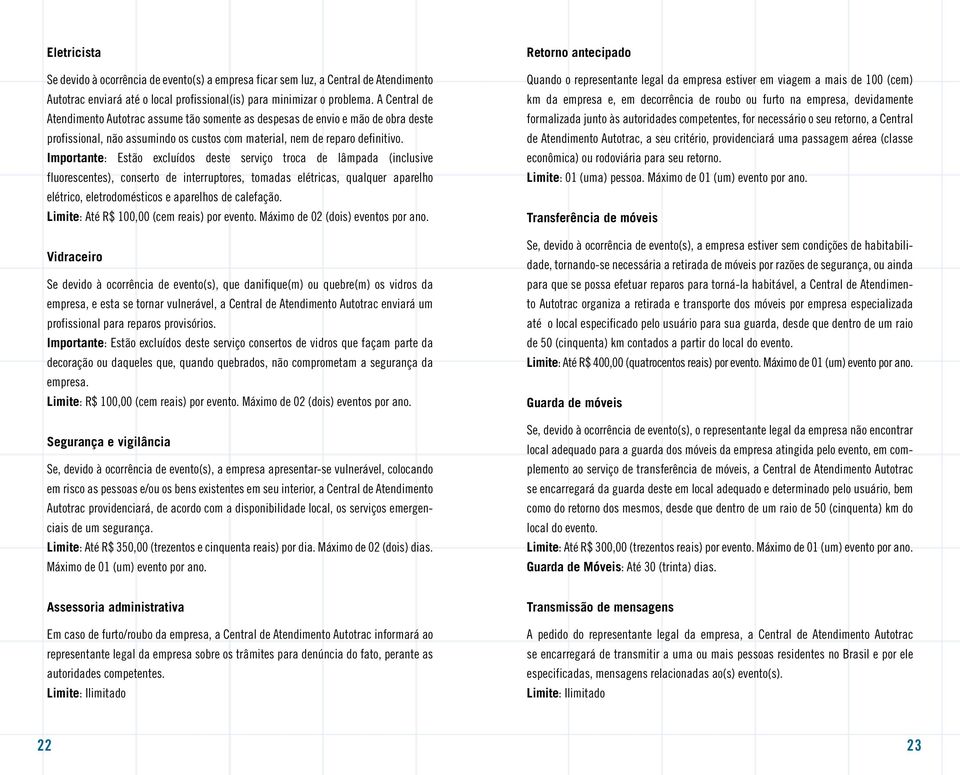 Importante: Estão excluídos deste serviço troca de lâmpada (inclusive fluorescentes), conserto de interruptores, tomadas elétricas, qualquer aparelho elétrico, eletrodomésticos e aparelhos de