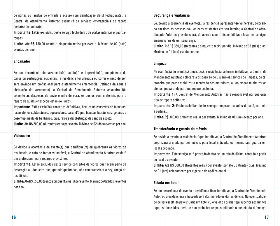 Encanador Se em decorrência de vazamento(s) súbito(s) e imprevisto(s), rompimento de canos ou perfurações acidentais, a residência for alagada ou correr o risco de ser, será enviado um profissional