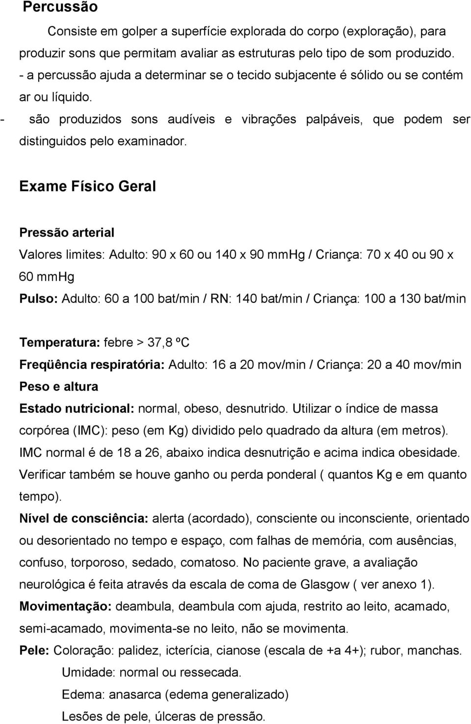 Exame Físico Geral Pressão arterial Valores limites: Adulto: 90 x 60 ou 140 x 90 mmhg / Criança: 70 x 40 ou 90 x 60 mmhg Pulso: Adulto: 60 a 100 bat/min / RN: 140 bat/min / Criança: 100 a 130 bat/min