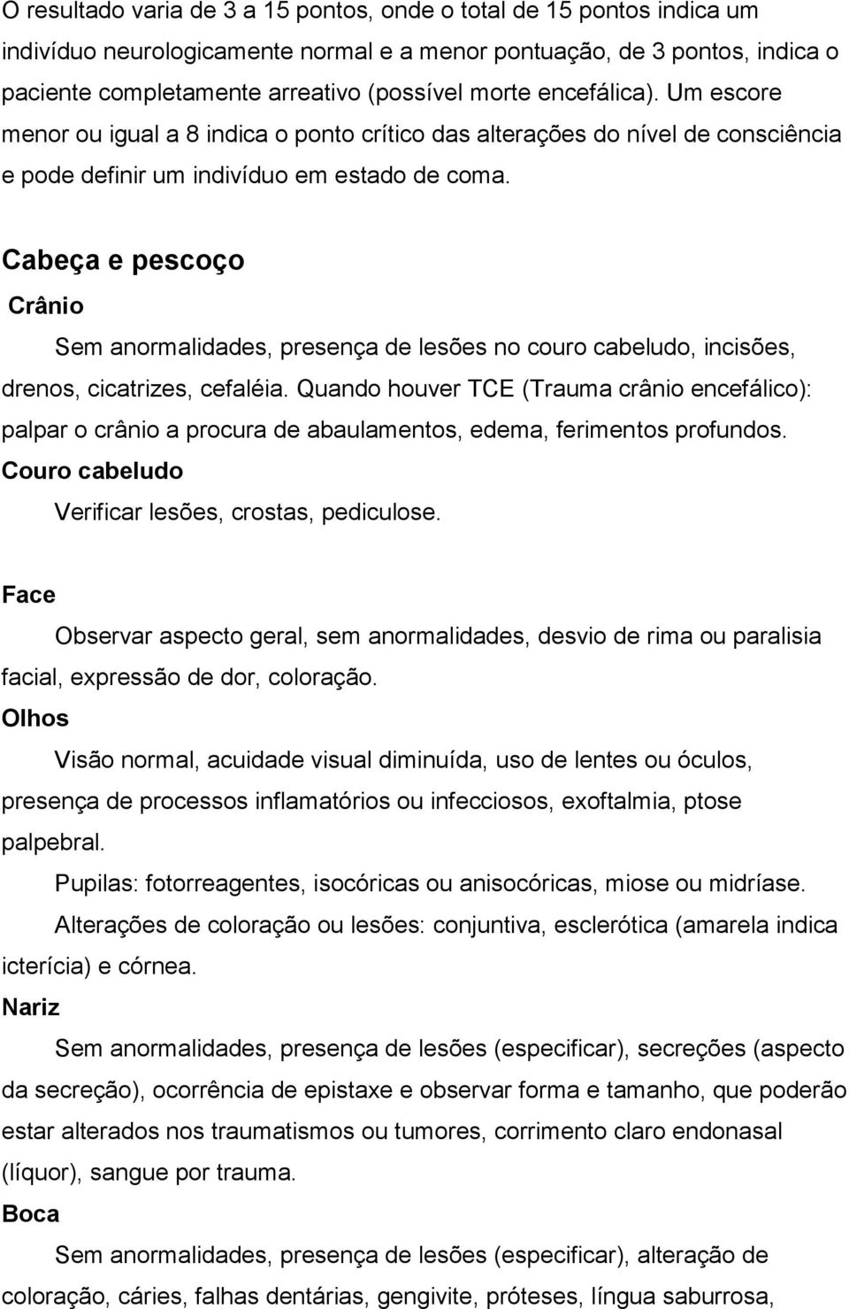 Cabeça e pescoço Crânio Sem anormalidades, presença de lesões no couro cabeludo, incisões, drenos, cicatrizes, cefaléia.