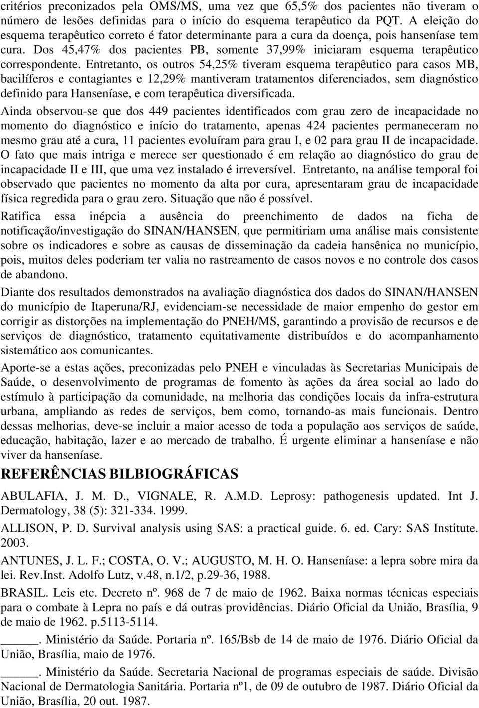 Entretanto, os outros 54,25% tiveram esquema terapêutico para casos MB, bacilíferos e contagiantes e 12,29% mantiveram tratamentos diferenciados, sem diagnóstico definido para Hanseníase, e com