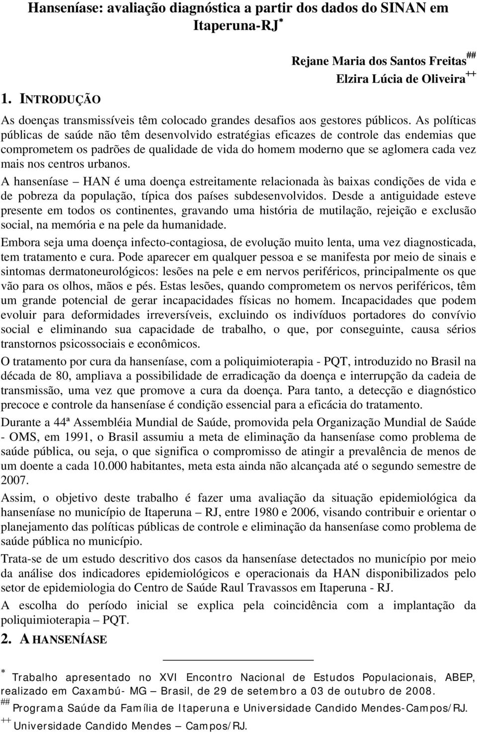 As políticas públicas de saúde não têm desenvolvido estratégias eficazes de controle das endemias que comprometem os padrões de qualidade de vida do homem moderno que se aglomera cada vez mais nos