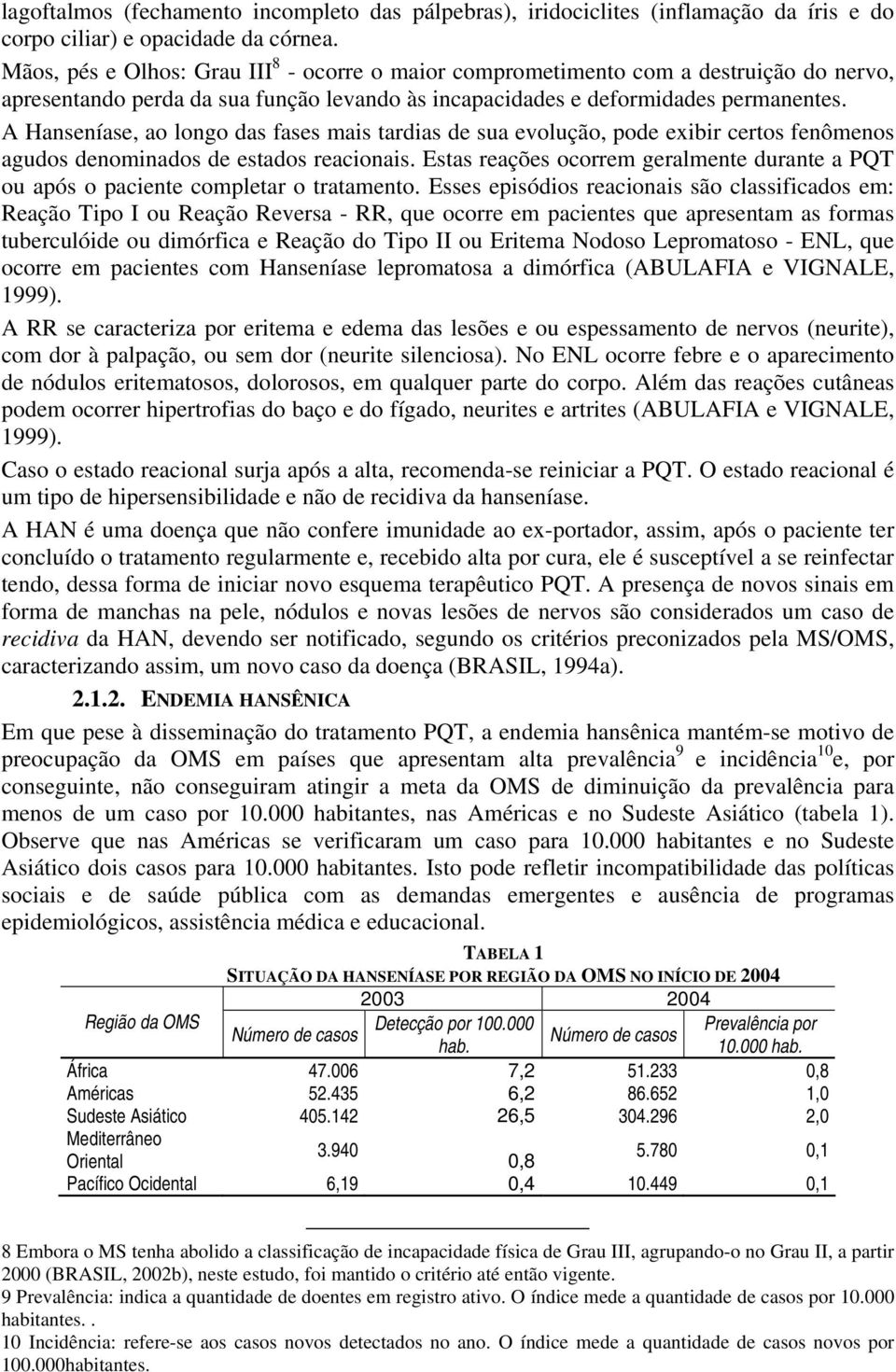 A Hanseníase, ao longo das fases mais tardias de sua evolução, pode exibir certos fenômenos agudos denominados de estados reacionais.