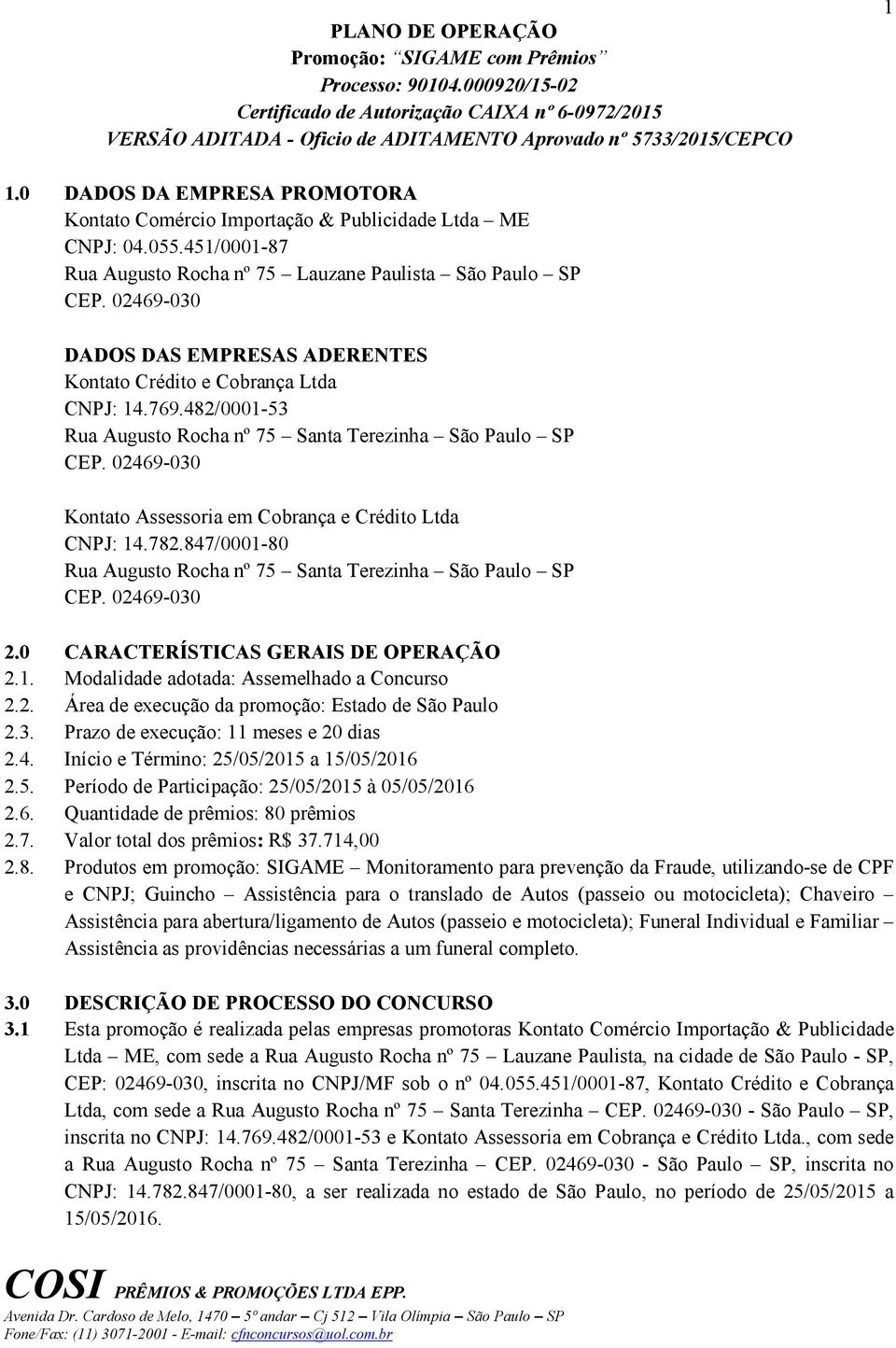 02469-030 DADOS DAS EMPRESAS ADERENTES Kontato Crédito e Cobrança Ltda CNPJ: 14.769.482/0001-53 Rua Augusto Rocha nº 75 Santa Terezinha São Paulo SP CEP.