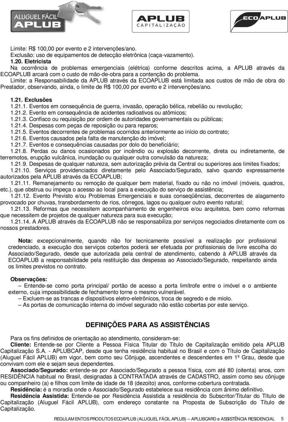 Limite: a Responsabilidade da APLUB através da ECOAPLUB está limitada aos custos de mão de obra do Prestador, observando, ainda, o limite de R$ 100,00 por evento e 2 intervenções/ano. 1.21.