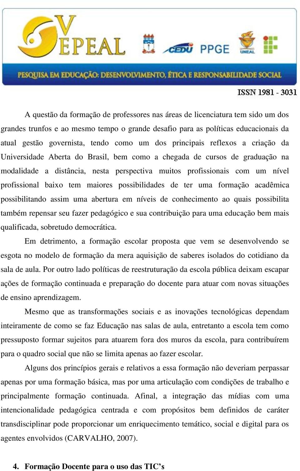 profissional baixo tem maiores possibilidades de ter uma formação acadêmica possibilitando assim uma abertura em níveis de conhecimento ao quais possibilita também repensar seu fazer pedagógico e sua