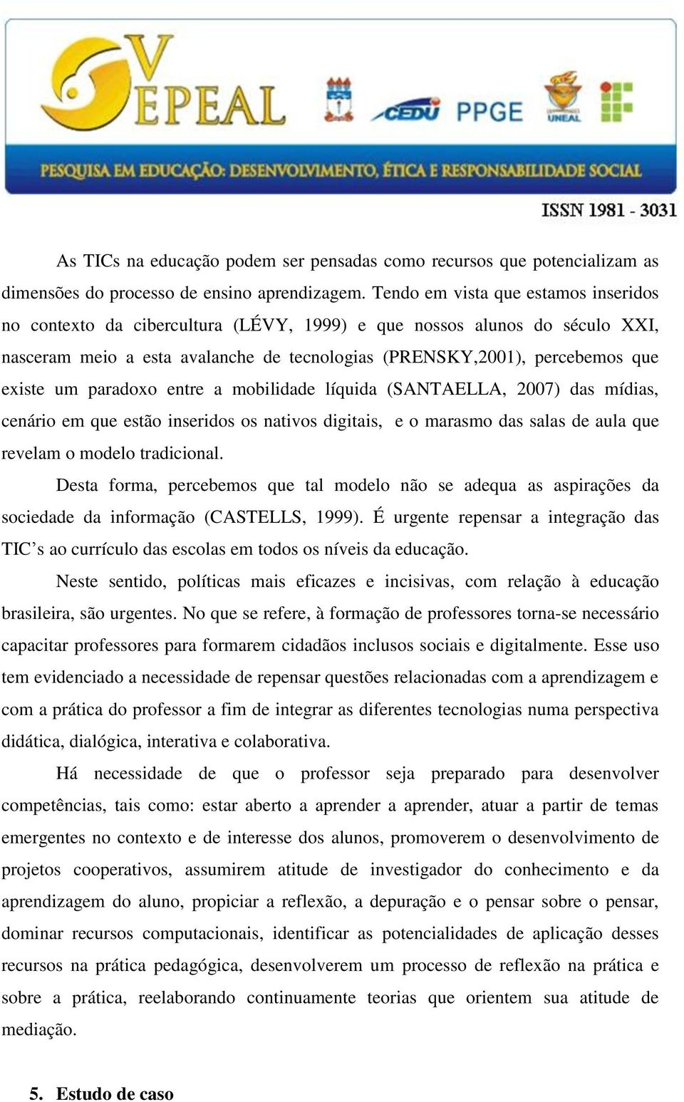 paradoxo entre a mobilidade líquida (SANTAELLA, 2007) das mídias, cenário em que estão inseridos os nativos digitais, e o marasmo das salas de aula que revelam o modelo tradicional.