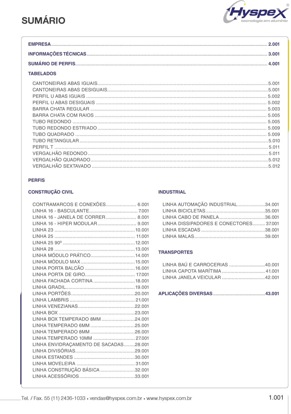 .. 5.011 Vergalhão Redondo... 5.011 Vergalhão Quadrado...5.012 VERGALHÃO SEXTAVADO...5.012 Perfis Construção Civil Industrial Contramarcos e Conexões... 6.001 Linha 16 Basculante... 7.