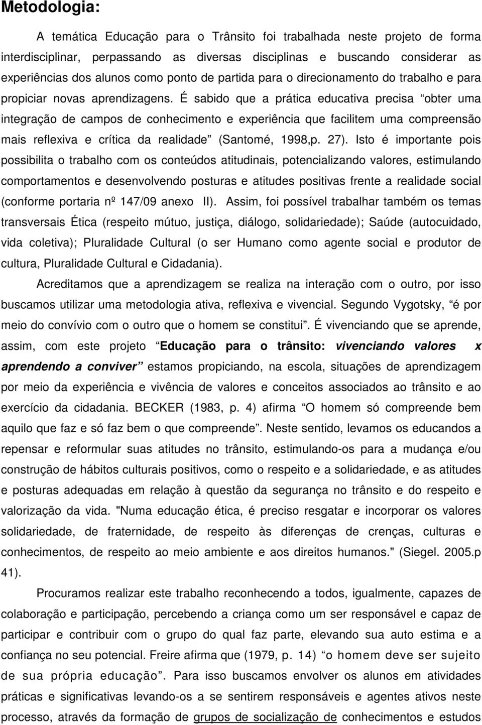 É sabido que a prática educativa precisa obter uma integração de campos de conhecimento e experiência que facilitem uma compreensão mais reflexiva e crítica da realidade (Santomé, 1998,p. 27).