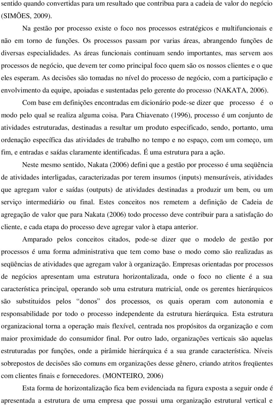 As áreas funcionais continuam sendo importantes, mas servem aos processos de negócio, que devem ter como principal foco quem são os nossos clientes e o que eles esperam.