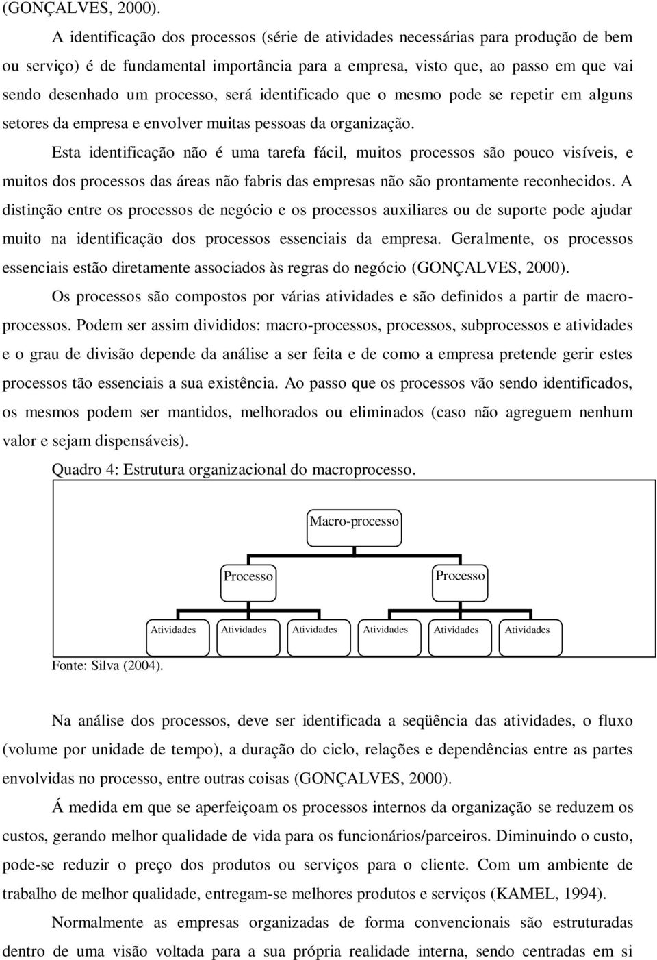 processo, será identificado que o mesmo pode se repetir em alguns setores da empresa e envolver muitas pessoas da organização.