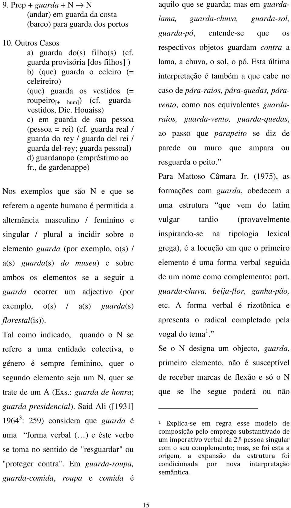 Houaiss) c) em guarda de sua pessoa (pessoa = rei) (cf. guarda real / guarda do rey / guarda del rei / guarda del-rey; guarda pessoal) d) guardanapo (empréstimo ao fr.