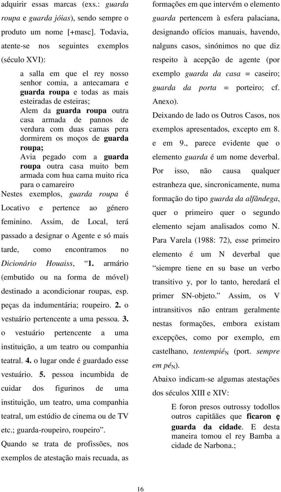 armada de pannos de verdura com duas camas pera dormirem os moços de guarda roupa; Avia pegado com a guarda roupa outra casa muito bem armada com hua cama muito rica para o camareiro Nestes exemplos,