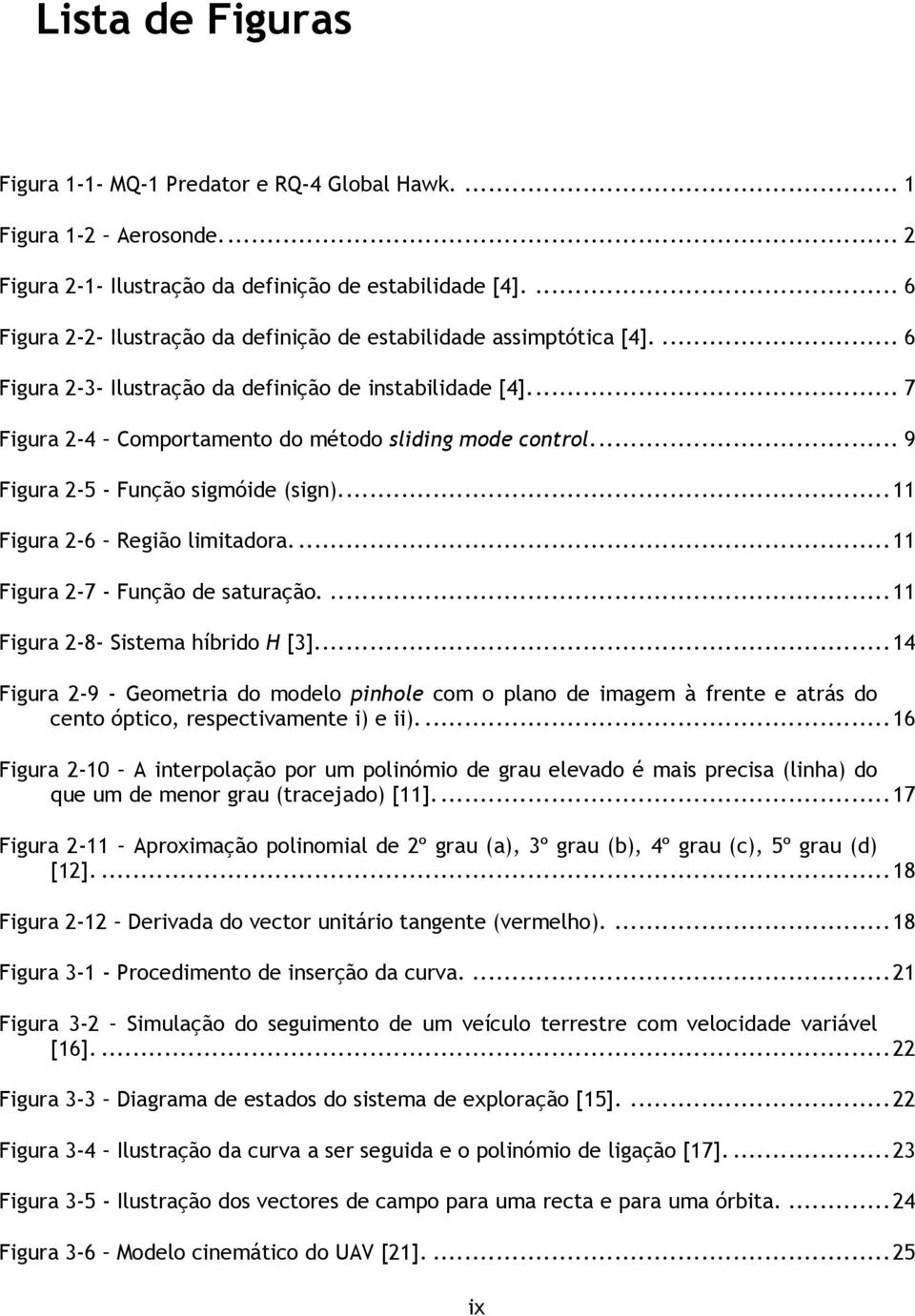 ... 9 Figura 2-5 - Função sigmóide (sign).... 11 Figura 2-6 Região limitadora.... 11 Figura 2-7 - Função de saturação.... 11 Figura 2-8- Sistema híbrido H [3].