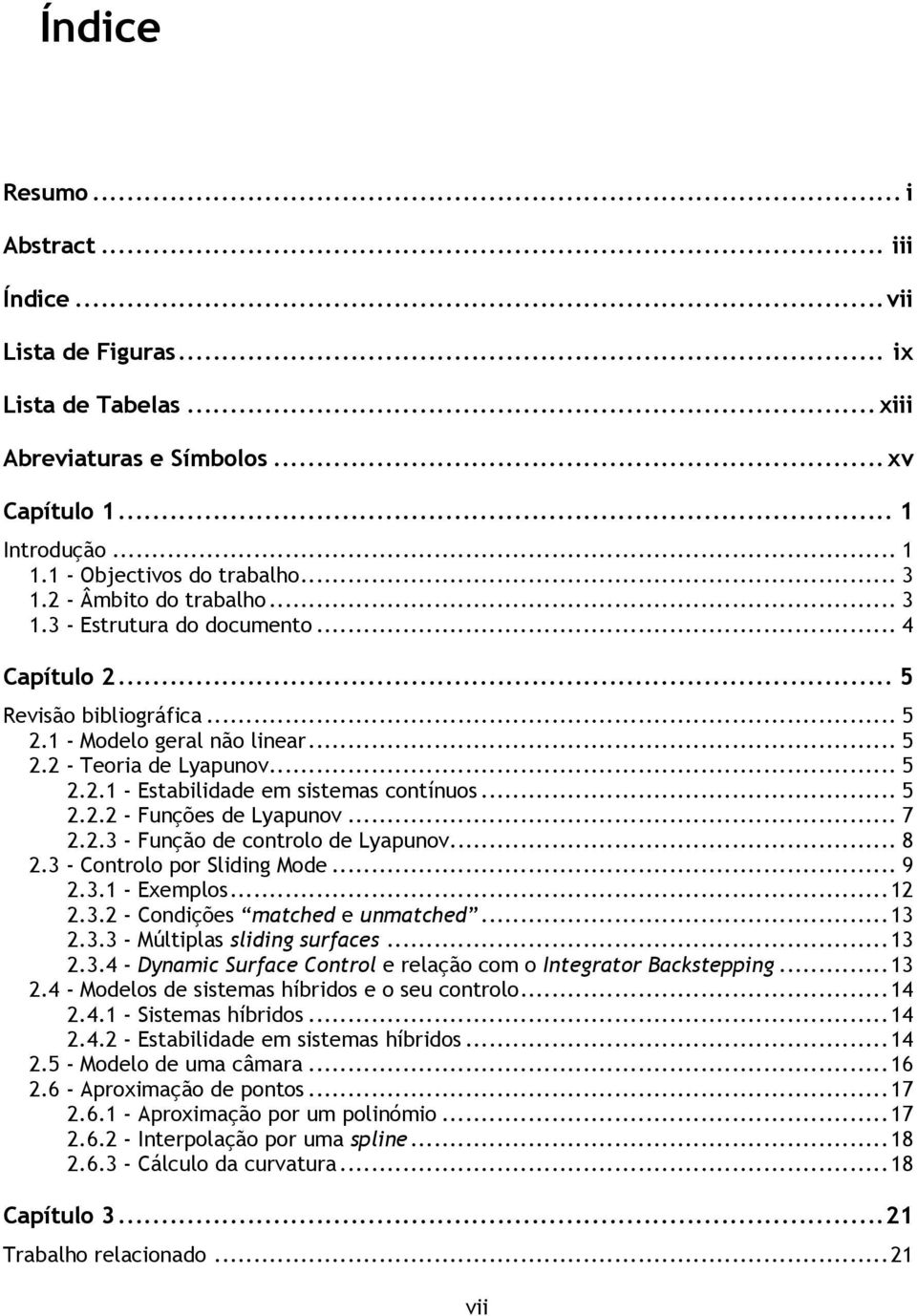 .. 5 2.2.2 - Funções de Lyapunov... 7 2.2.3 - Função de controlo de Lyapunov... 8 2.3 - Controlo por Sliding Mode... 9 2.3.1 - Exemplos... 12 2.3.2 - Condições matched e unmatched... 13 2.3.3 - Múltiplas sliding surfaces.