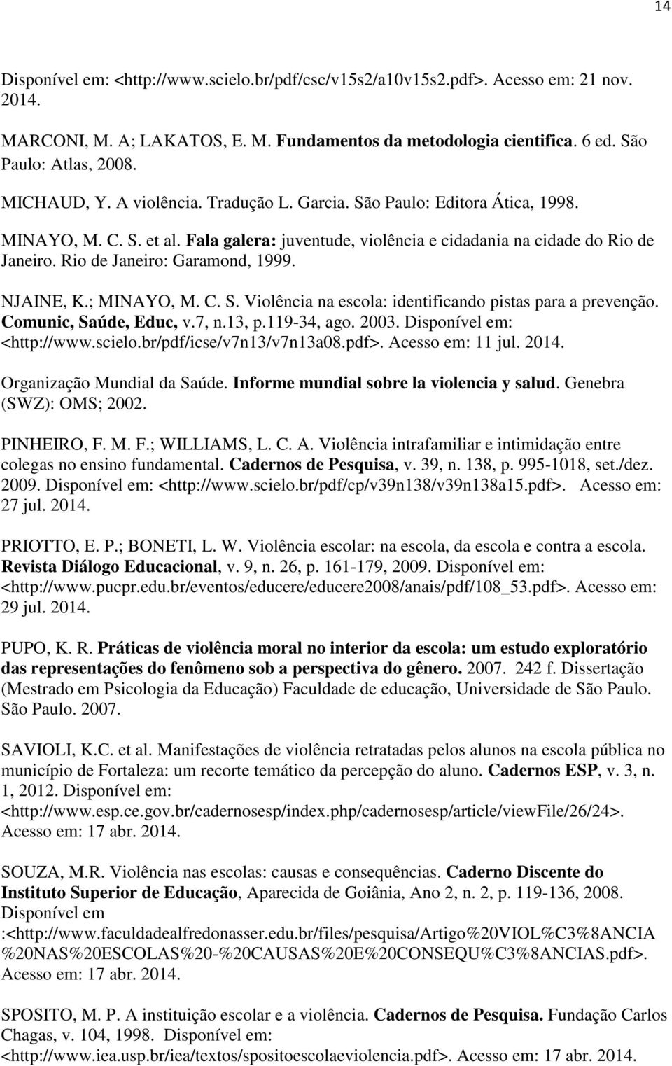 Rio de Janeiro: Garamond, 1999. NJAINE, K.; MINAYO, M. C. S. Violência na escola: identificando pistas para a prevenção. Comunic, Saúde, Educ, v.7, n.13, p.119-34, ago. 2003.