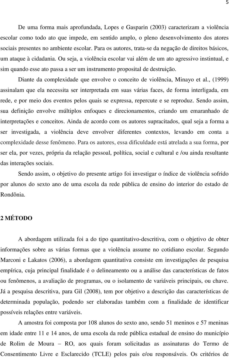 Ou seja, a violência escolar vai além de um ato agressivo instintual, e sim quando esse ato passa a ser um instrumento proposital de destruição.