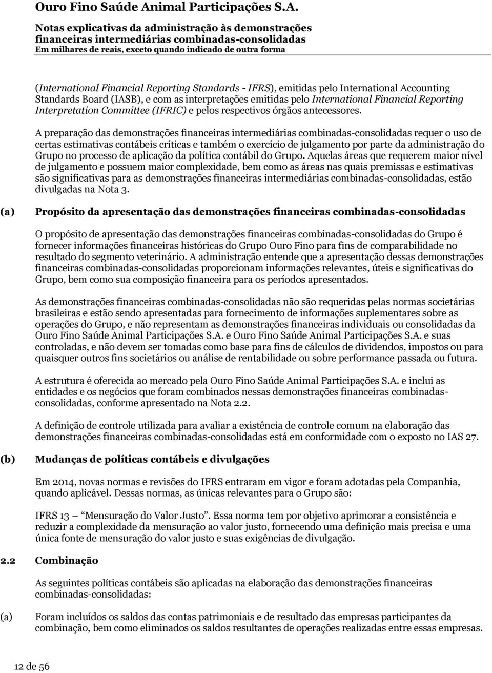 A preparação das demonstrações requer o uso de certas estimativas contábeis críticas e também o exercício de julgamento por parte da administração do Grupo no processo de aplicação da política