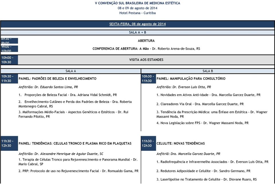 Eduardo Santos Lima, PR Anfitrião: Dr. Everson Luis Otta, PR 1. Proporções de Beleza Facial Dra. Adriana Vidal Schmidt, PR 1. Novidades em Ativos Anti-idade Dra. Marcella Garcez Duarte, PR 2.