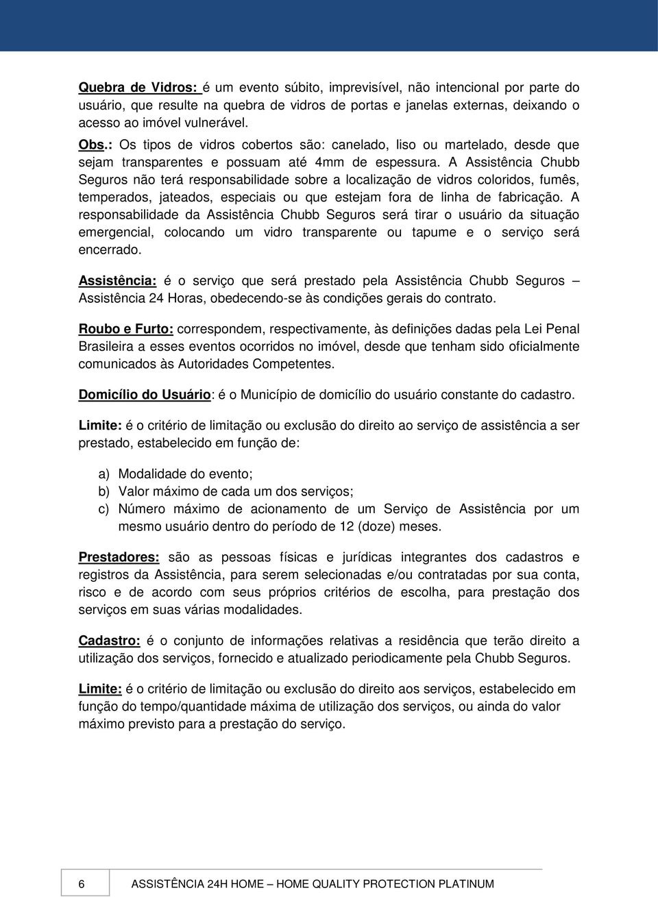 A Assistência Chubb Seguros não terá responsabilidade sobre a localização de vidros coloridos, fumês, temperados, jateados, especiais ou que estejam fora de linha de fabricação.