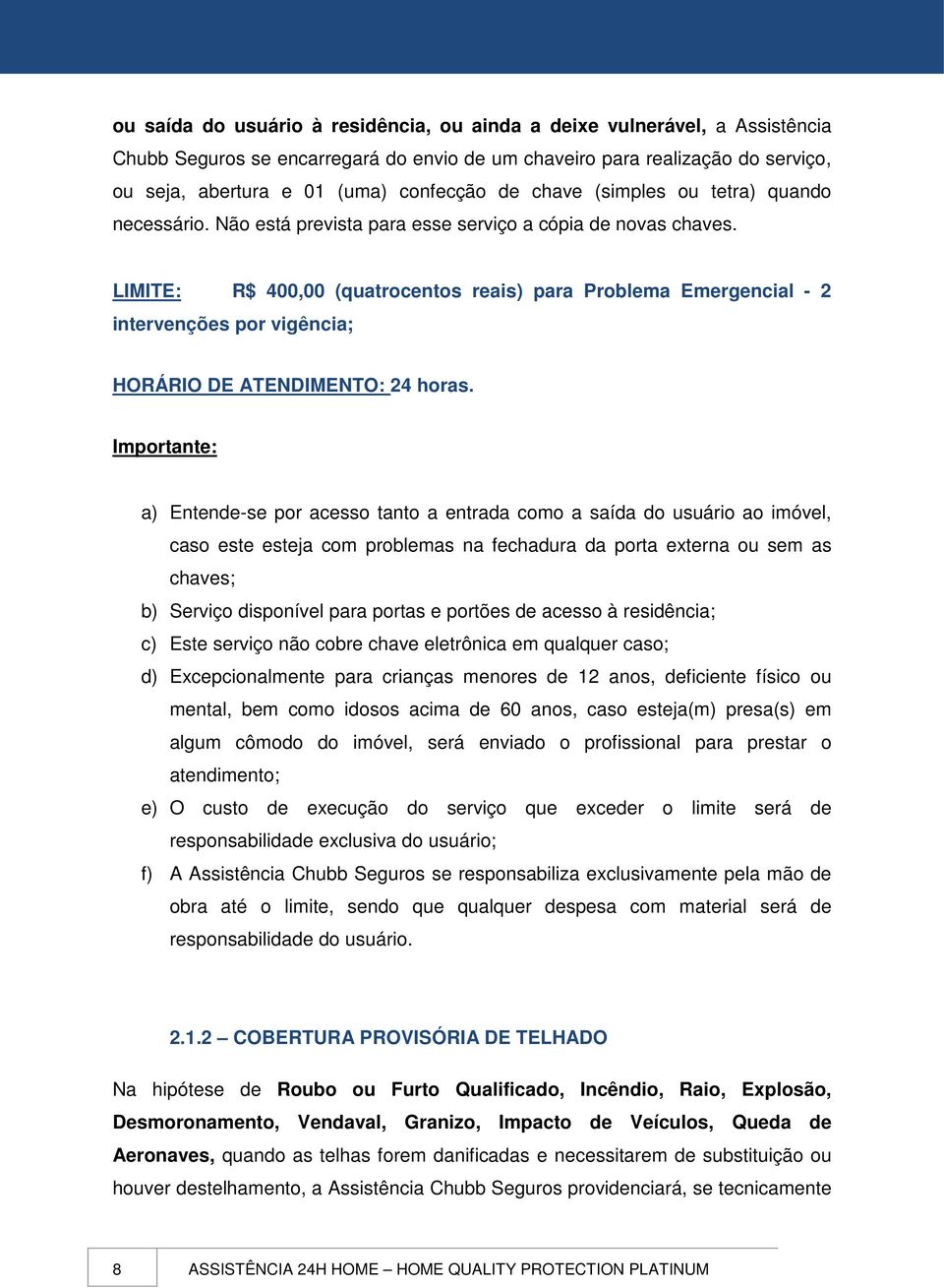 LIMITE: R$ 400,00 (quatrocentos reais) para Problema Emergencial - 2 intervenções por vigência; HORÁRIO DE ATENDIMENTO: 24 horas.