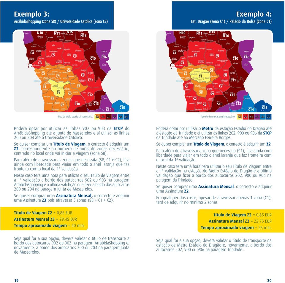 Z2 Z3 Z4 Z5 Z6 Z7 Poderá optar por utilizar as linhas 902 ou 903 da STCP do ArrábidaShopping até à Junta de Massarelos e aí utilizar as linhas 200 ou 204 até à Universidade Católica.