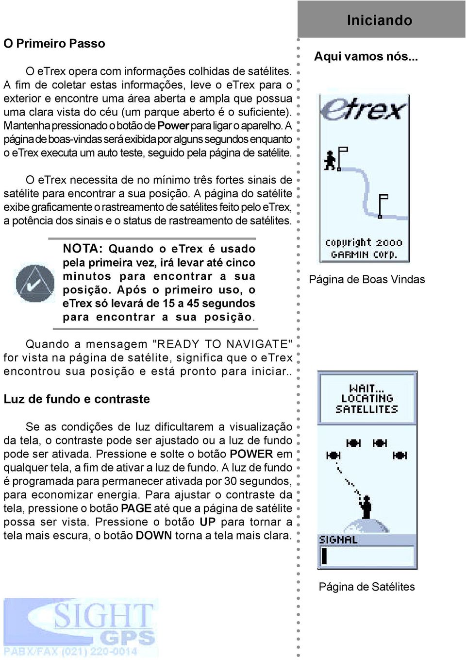 Mantenha pressionado o botão de Power para ligar o aparelho. A página de boas-vindas será exibida por alguns segundos enquanto o etrex executa um auto teste, seguido pela página de satélite.