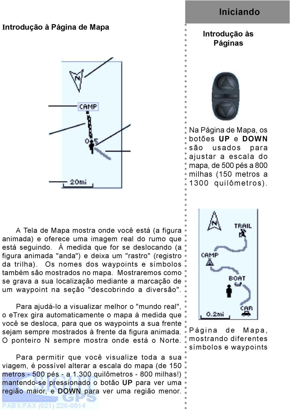 À medida que for se deslocando (a figura animada "anda") e deixa um "rastro" (registro da trilha). Os nomes dos waypoints e símbolos também são mostrados no mapa.