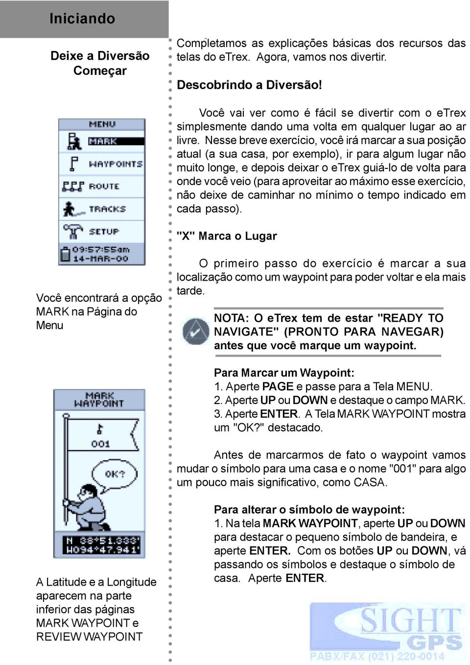 Nesse breve exercício, você irá marcar a sua posição atual (a sua casa, por exemplo), ir para algum lugar não muito longe, e depois deixar o etrex guiá-lo de volta para onde você veio (para