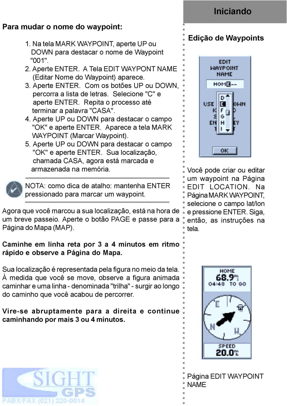 Repita o processo até terminar a palavra "CASA". 4. Aperte UP ou DOWN para destacar o campo "OK" e aperte ENTER. Aparece a tela MARK WAYPOINT (Marcar Waypoint). 5.