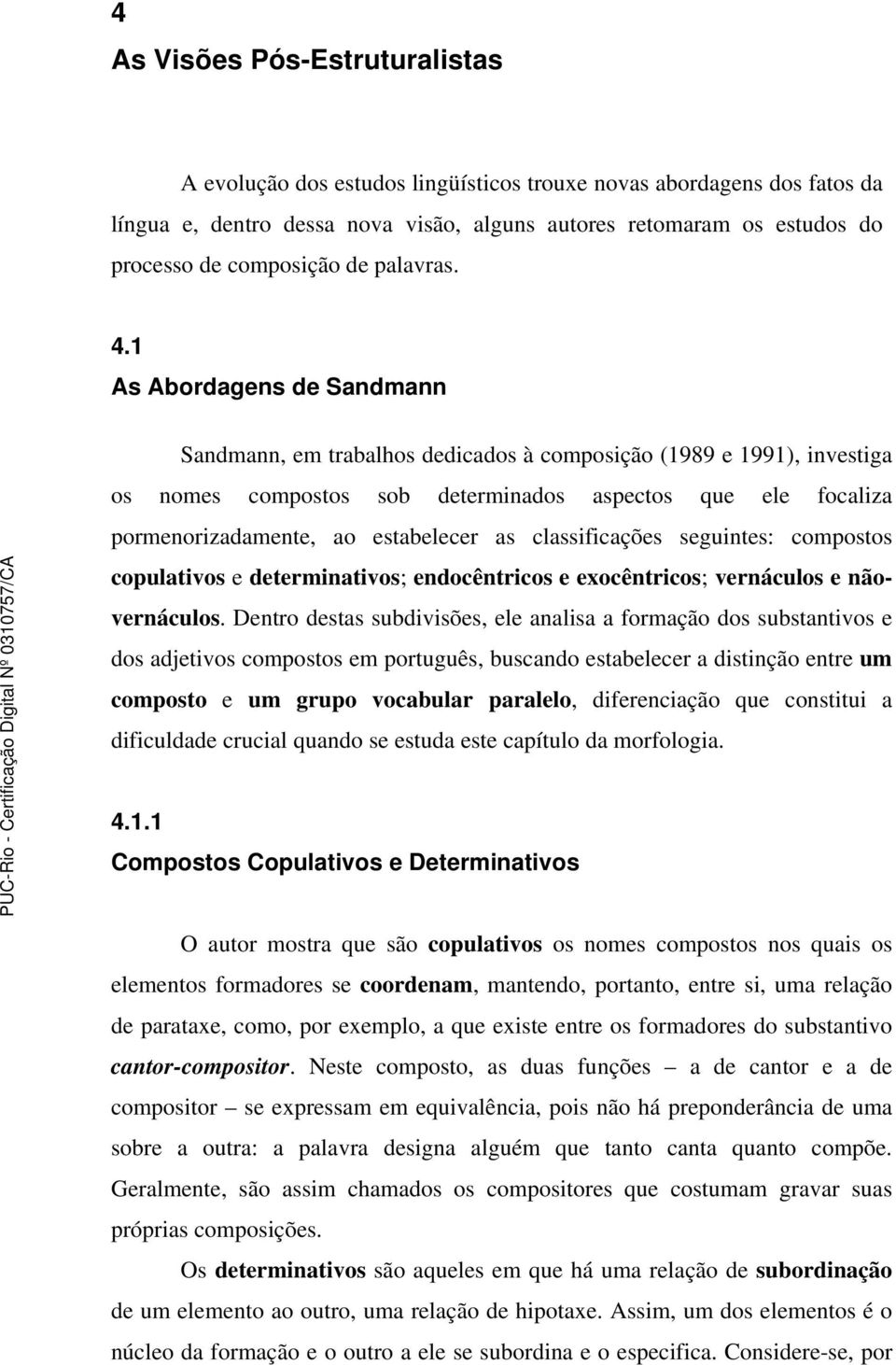 1 As Abordagens de Sandmann Sandmann, em trabalhos dedicados à composição (1989 e 1991), investiga os nomes compostos sob determinados aspectos que ele focaliza pormenorizadamente, ao estabelecer as