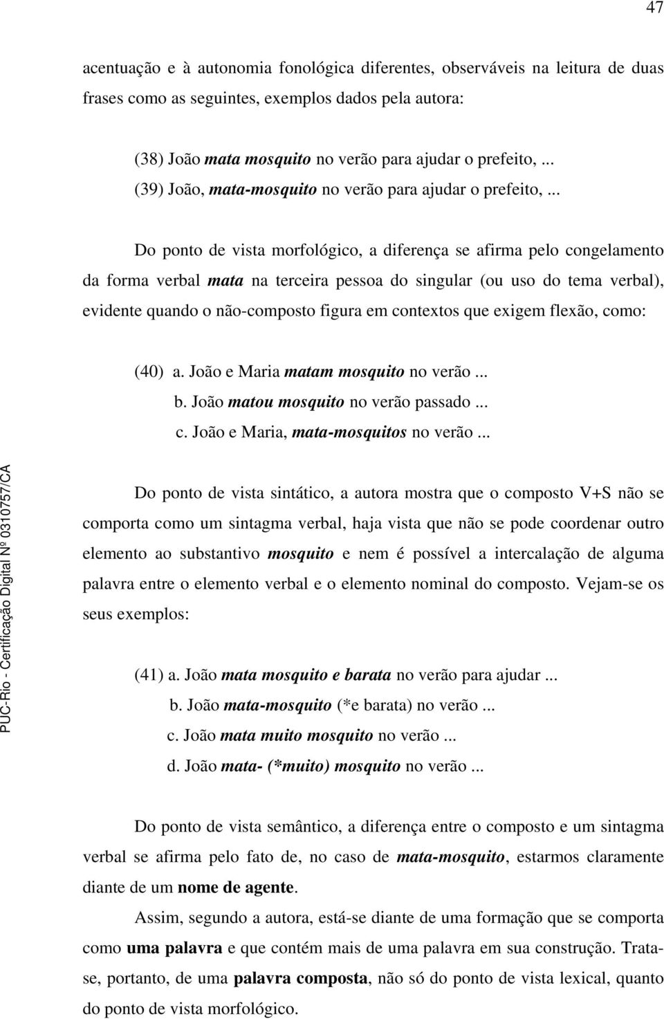 .. Do ponto de vista morfológico, a diferença se afirma pelo congelamento da forma verbal mata na terceira pessoa do singular (ou uso do tema verbal), evidente quando o não-composto figura em