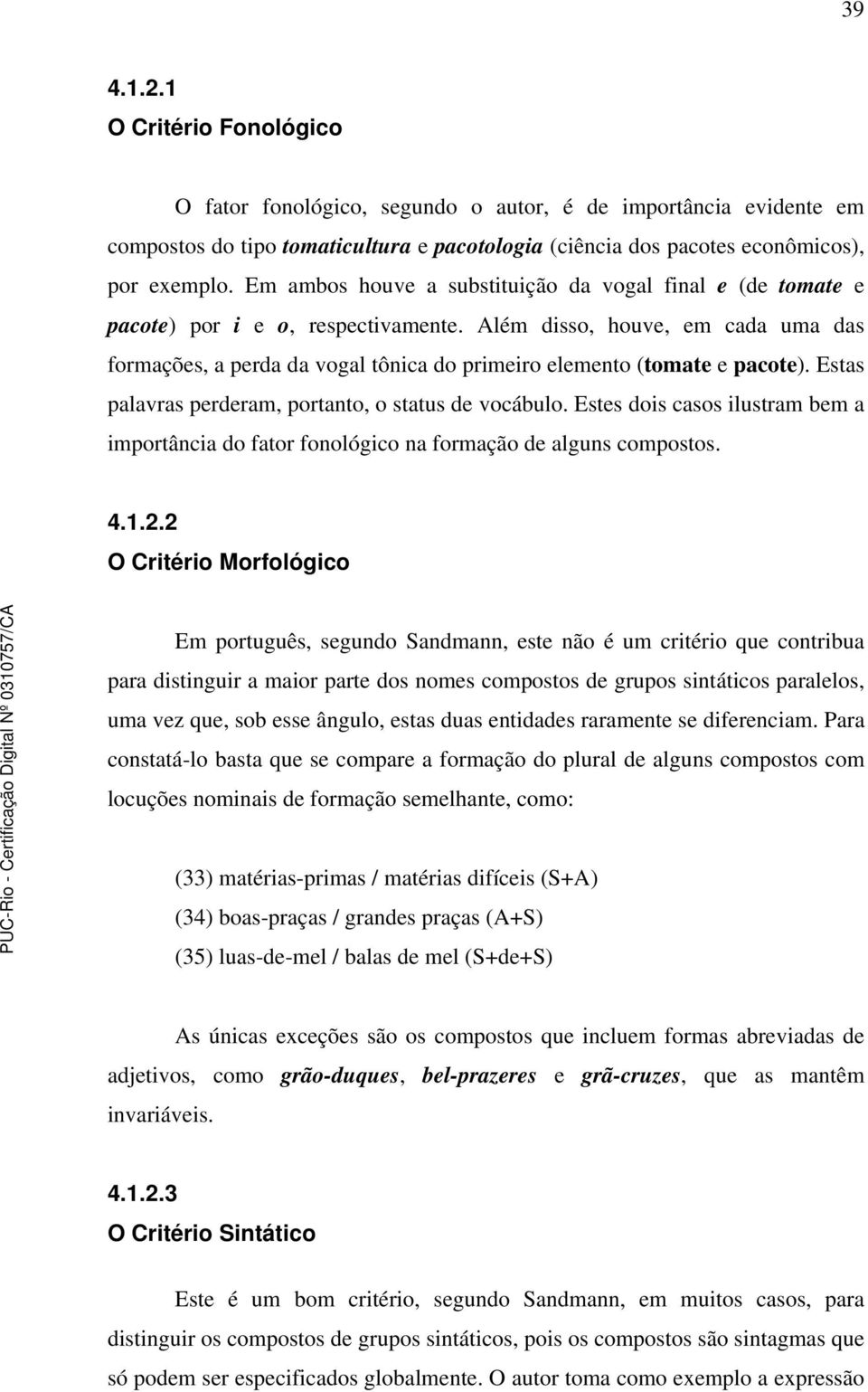 Além disso, houve, em cada uma das formações, a perda da vogal tônica do primeiro elemento (tomate e pacote). Estas palavras perderam, portanto, o status de vocábulo.