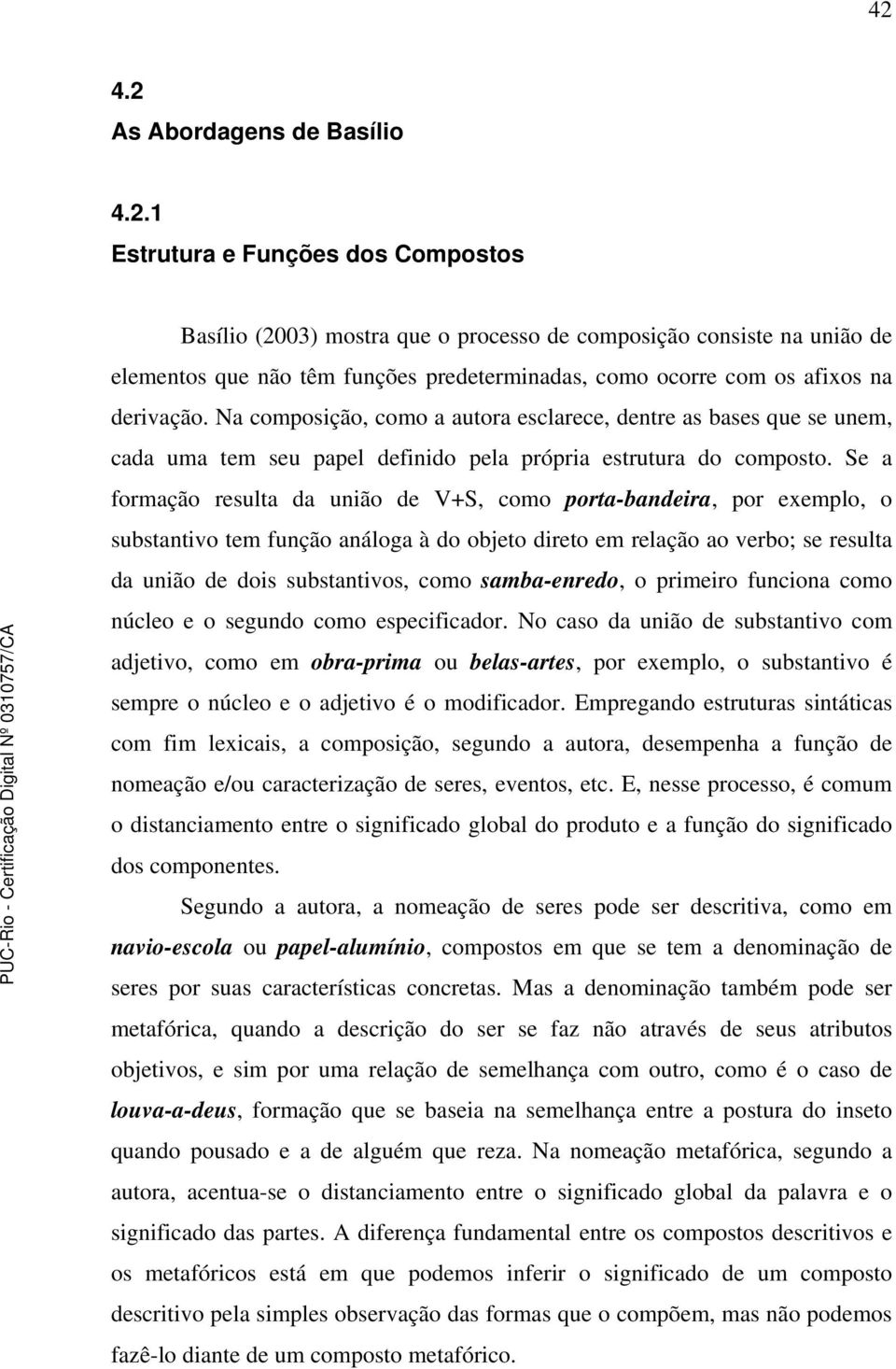 Se a formação resulta da união de V+S, como porta-bandeira, por exemplo, o substantivo tem função análoga à do objeto direto em relação ao verbo; se resulta da união de dois substantivos, como