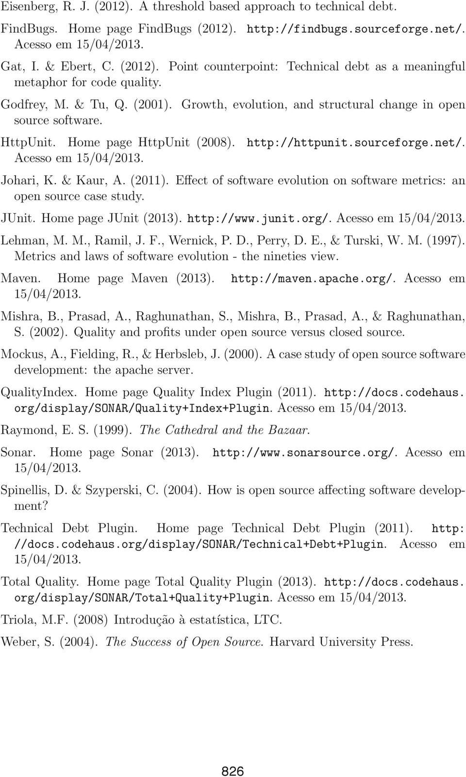 & Kaur, A. (2011). Effect of software evolution on software metrics: an open source case study. JUnit. Home page JUnit (2013). http://www.junit.org/. Acesso em 15/04/2013. Lehman, M. M., Ramil, J. F.