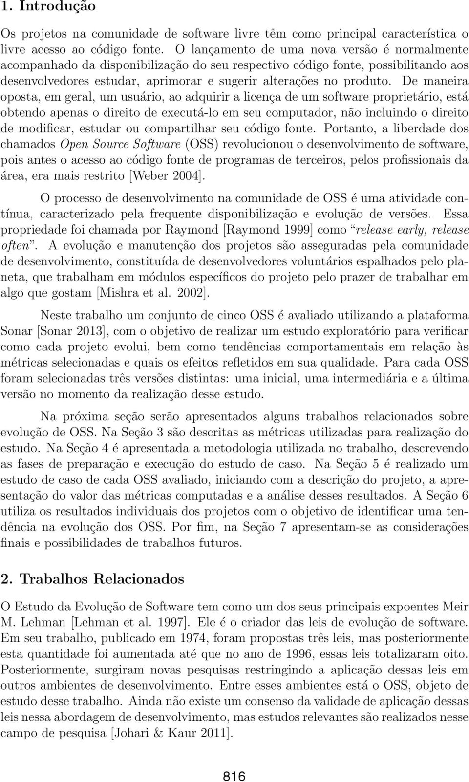 De maneira oposta, em geral, um usuário, ao adquirir a licença de um software proprietário, está obtendo apenas o direito de executá-lo em seu computador, não incluindo o direito de modificar,