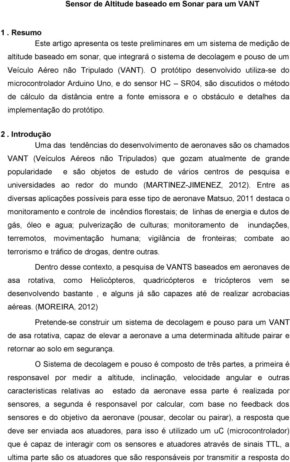 O protótipo desenvolvido utiliza-se do microcontrolador Arduino Uno, e do sensor HC SR04, são discutidos o método de cálculo da distância entre a fonte emissora e o obstáculo e detalhes da