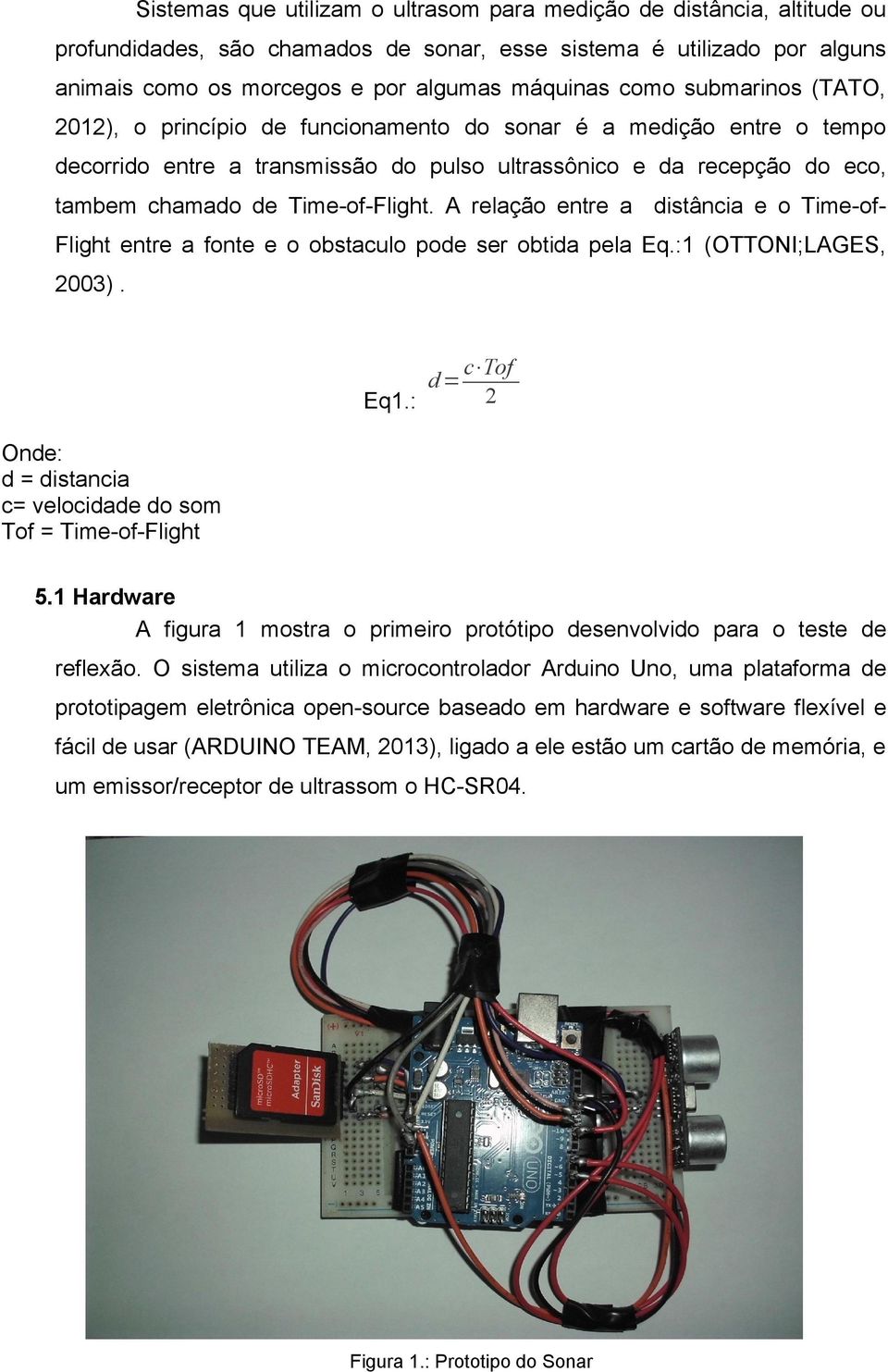 A relação entre a distância e o Time-of- Flight entre a fonte e o obstaculo pode ser obtida pela Eq.:1 (OTTONI;LAGES, 2003). Onde: d = distancia c= velocidade do som Tof = Time-of-Flight Eq1.