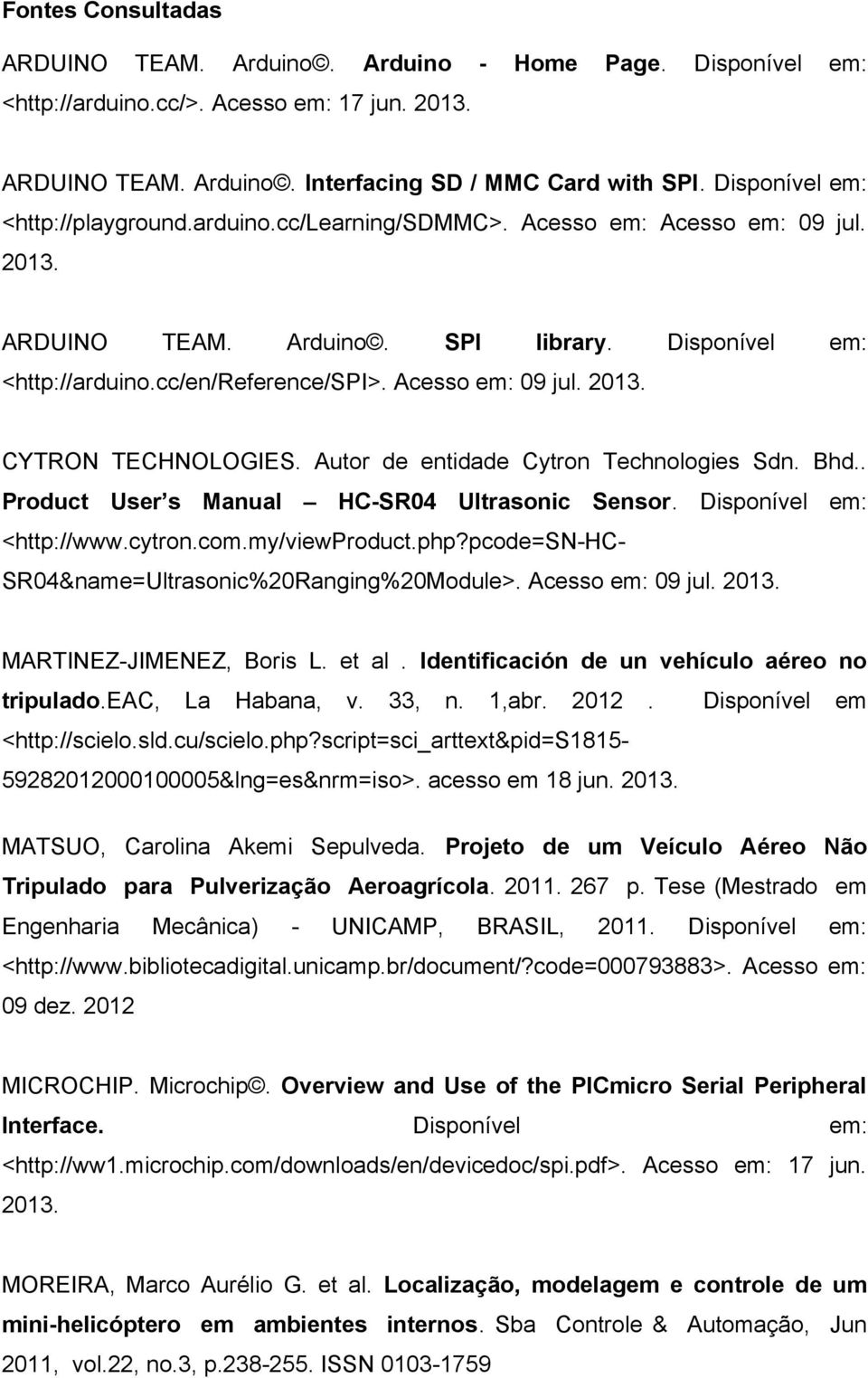 Acesso em: 09 jul. 2013. CYTRON TECHNOLOGIES. Autor de entidade Cytron Technologies Sdn. Bhd.. Product User s Manual HC-SR04 Ultrasonic Sensor. Disponível em: <http://www.cytron.com.my/viewproduct.