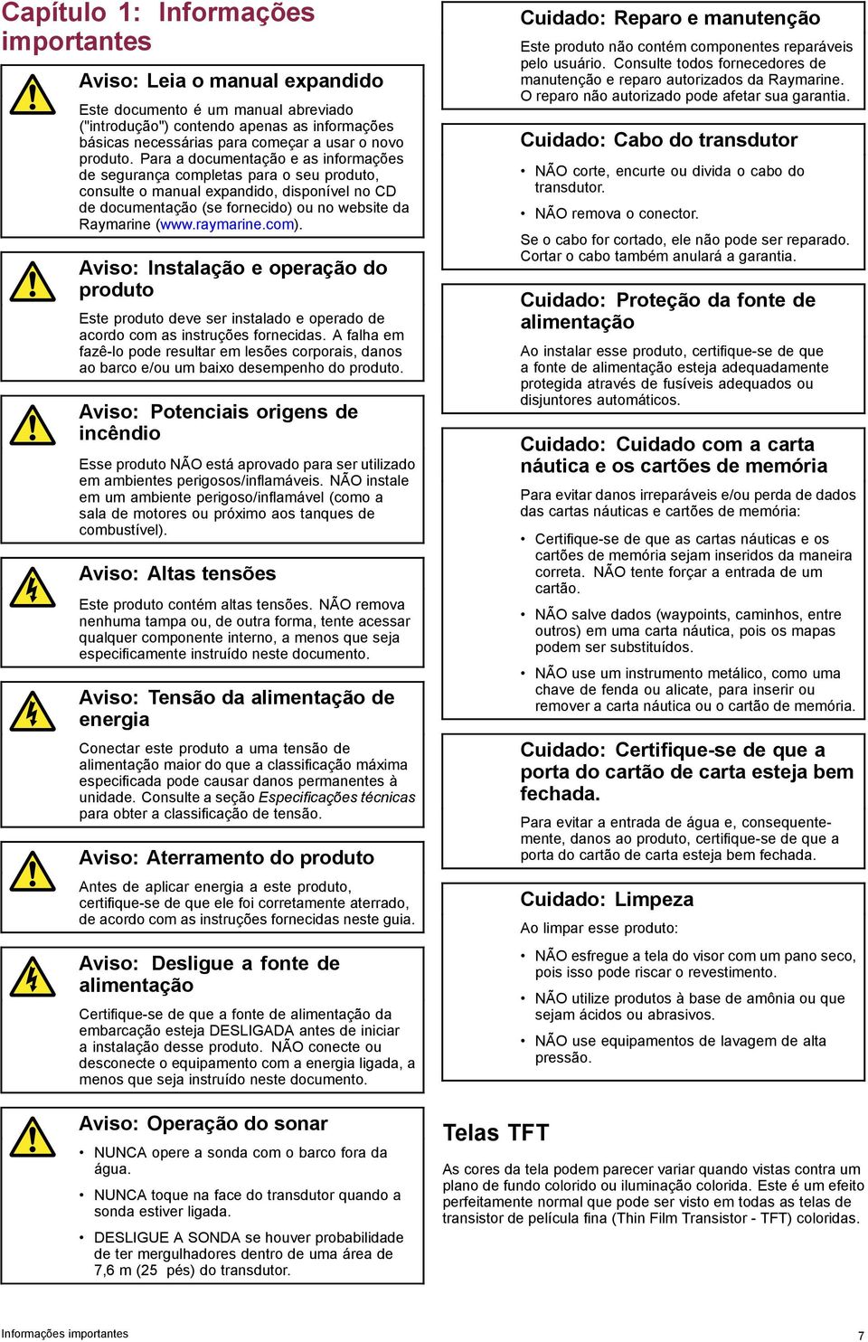 raymarine.com). Aviso: Instalação e operação do produto Este produto deve ser instalado e operado de acordo com as instruções fornecidas.