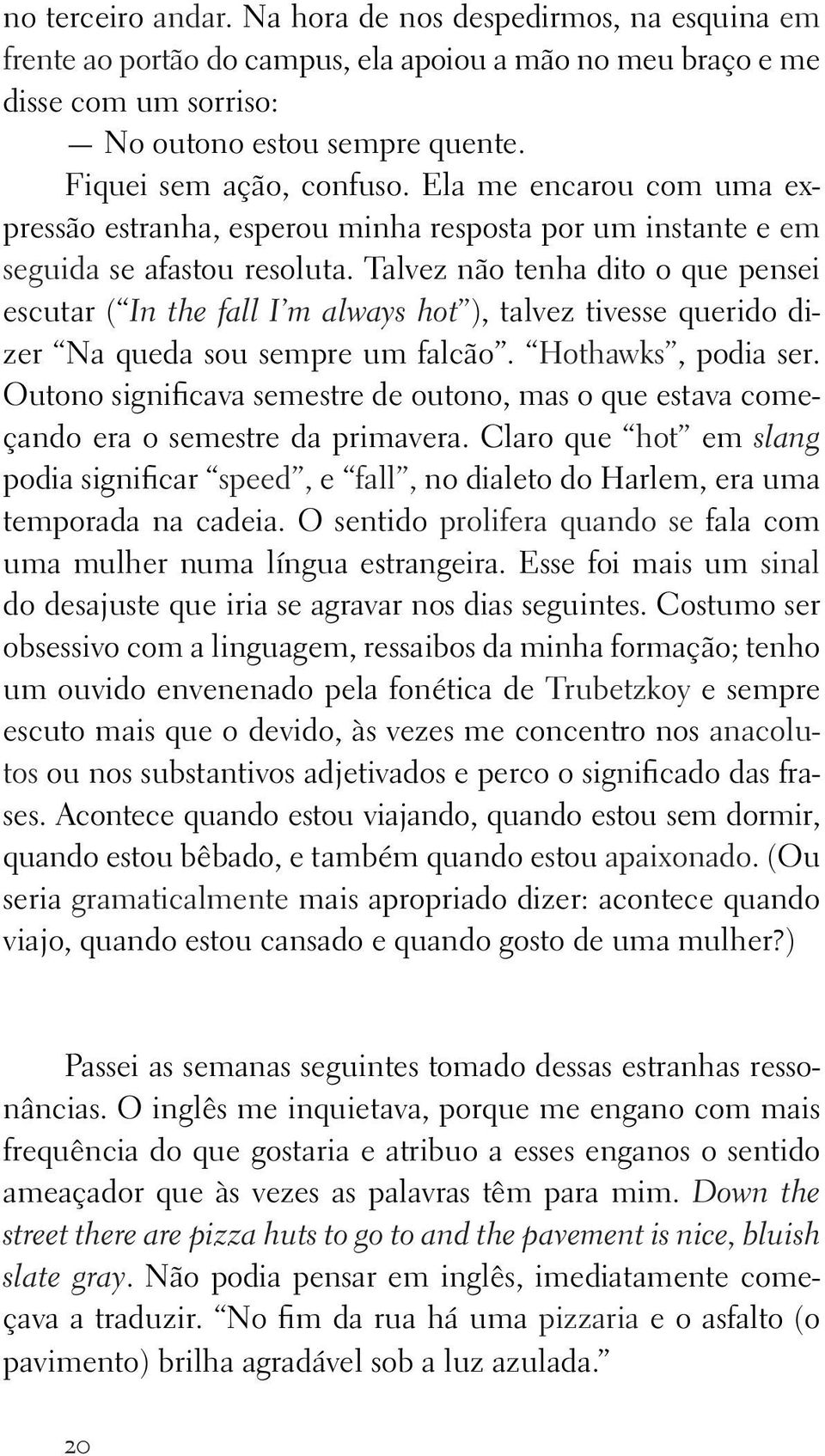 Talvez não tenha dito o que pensei escutar ( In the fall I m always hot ), talvez tivesse querido dizer Na queda sou sempre um falcão. Hothawks, podia ser.