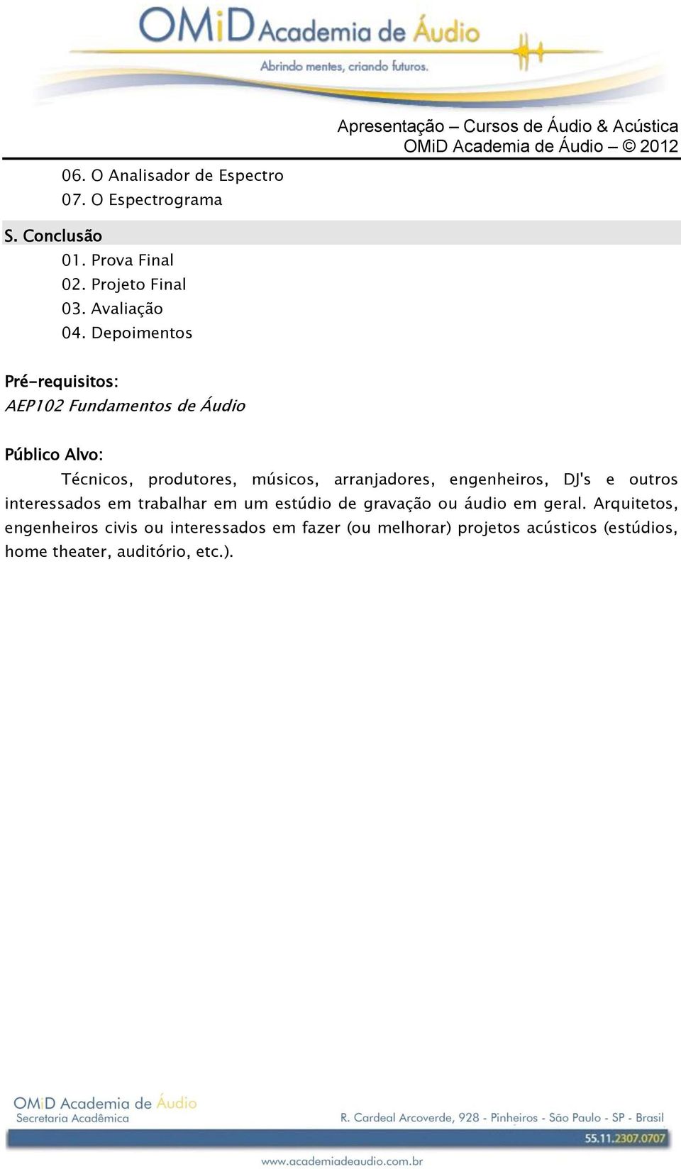 Depoimentos Pré-requisitos: AEP102 Fundamentos de Áudio Público Alvo: Técnicos, produtores, músicos, arranjadores,